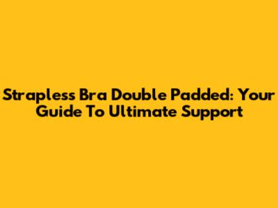 Strapless Bra Double Padded: Your Guide To Ultimate Support