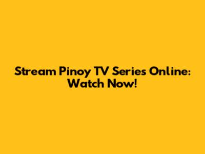 Stream Pinoy TV Series Online: Watch Now!