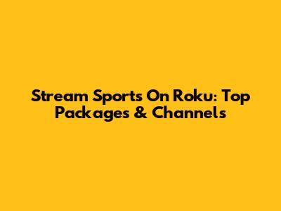 Stream Sports On Roku: Top Packages & Channels