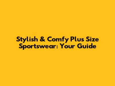 Stylish & Comfy Plus Size Sportswear: Your Guide