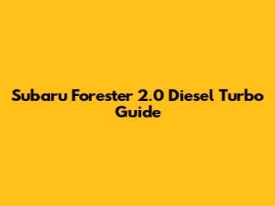 Subaru Forester 2.0 Diesel Turbo Guide