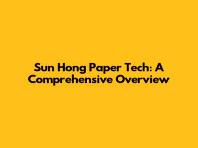 Sun Hong Paper Tech: A Comprehensive Overview