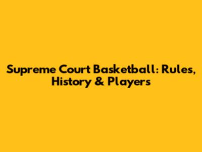 Supreme Court Basketball: Rules, History & Players