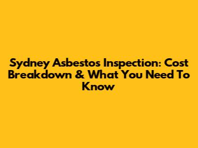 Sydney Asbestos Inspection: Cost Breakdown & What You Need To Know