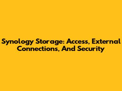 Synology Storage: Access, External Connections, And Security
