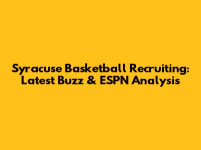 Syracuse Basketball Recruiting: Latest Buzz & ESPN Analysis