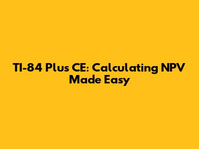 TI-84 Plus CE: Calculating NPV Made Easy