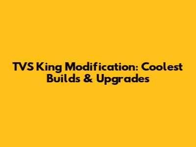 TVS King Modification: Coolest Builds & Upgrades