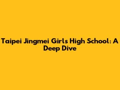 Taipei Jingmei Girls High School: A Deep Dive