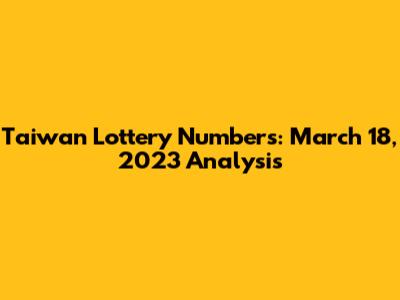 Taiwan Lottery Numbers: March 18, 2023 Analysis