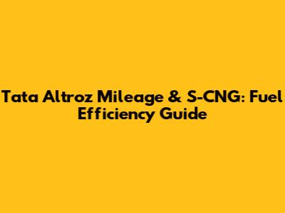 Tata Altroz Mileage & S-CNG: Fuel Efficiency Guide