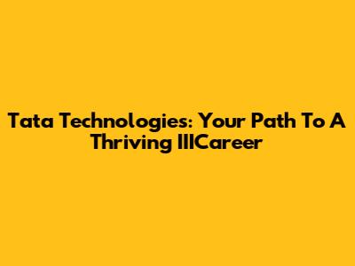 Tata Technologies: Your Path To A Thriving IIICareer