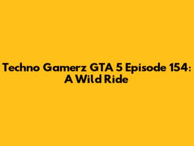 Techno Gamerz GTA 5 Episode 154: A Wild Ride