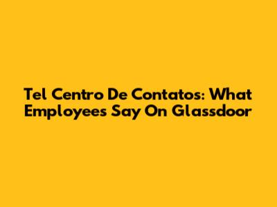Tel Centro De Contatos: What Employees Say On Glassdoor