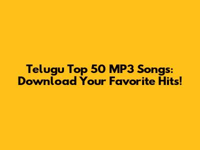 Telugu Top 50 MP3 Songs: Download Your Favorite Hits!