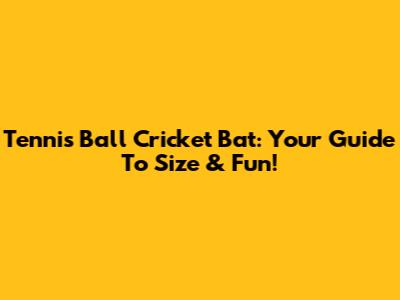 Tennis Ball Cricket Bat: Your Guide To Size & Fun!