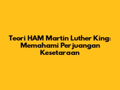 Teori HAM Martin Luther King: Memahami Perjuangan Kesetaraan