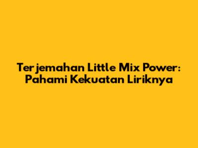 Terjemahan Little Mix 'Power': Pahami Kekuatan Liriknya