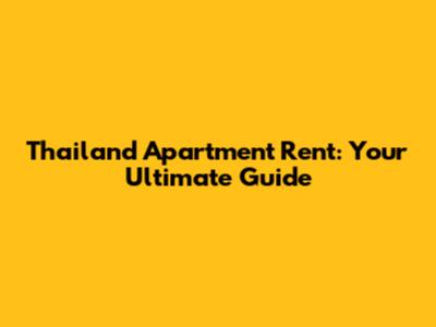 Thailand Apartment Rent: Your Ultimate Guide
