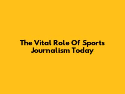 The Vital Role Of Sports Journalism Today