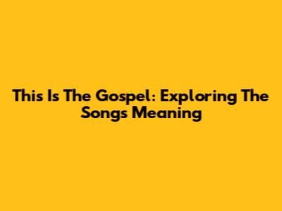 This Is The Gospel: Exploring The Song's Meaning