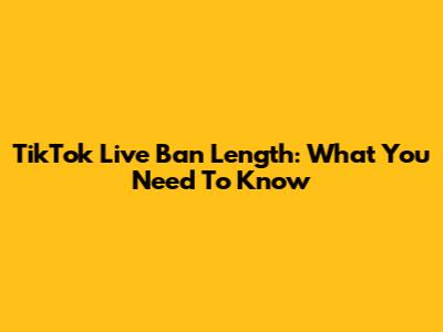 TikTok Live Ban Length: What You Need To Know