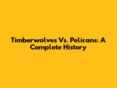 Timberwolves Vs. Pelicans: A Complete History