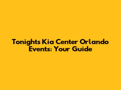 Tonight's Kia Center Orlando Events: Your Guide