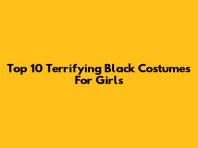 Top 10 Terrifying Black Costumes For Girls
