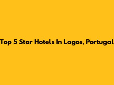 Top 5 Star Hotels In Lagos, Portugal