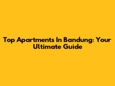 Top Apartments In Bandung: Your Ultimate Guide