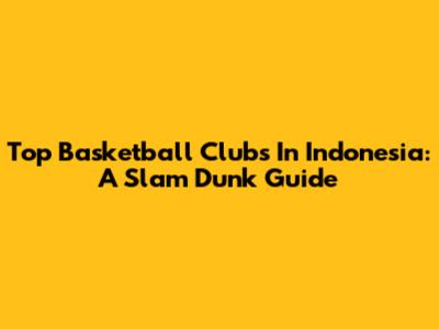 Top Basketball Clubs In Indonesia: A Slam Dunk Guide