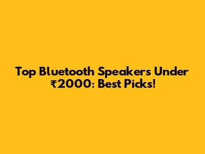 Top Bluetooth Speakers Under ₹2000: Best Picks!