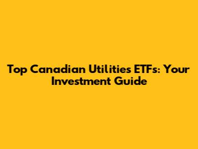 Top Canadian Utilities ETFs: Your Investment Guide