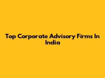 Top Corporate Advisory Firms In India