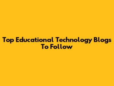 Top Educational Technology Blogs To Follow