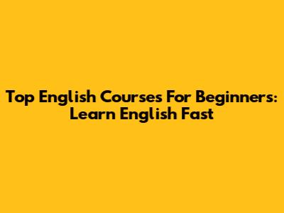 Top English Courses For Beginners: Learn English Fast