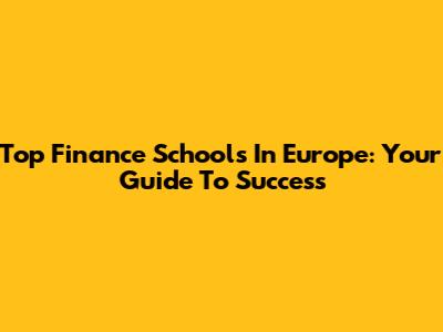 Top Finance Schools In Europe: Your Guide To Success