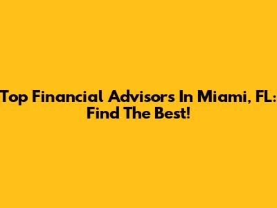 Top Financial Advisors In Miami, FL: Find The Best!