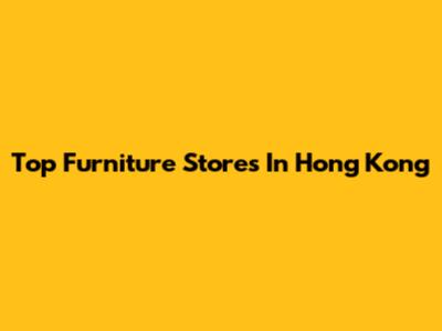 Top Furniture Stores In Hong Kong