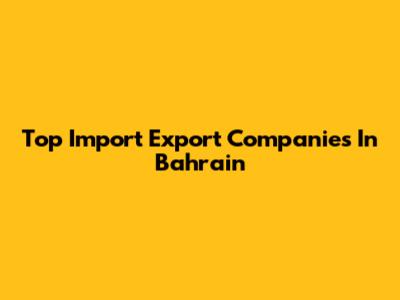 Top Import Export Companies In Bahrain