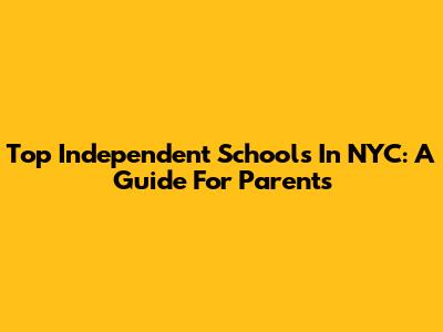 Top Independent Schools In NYC: A Guide For Parents