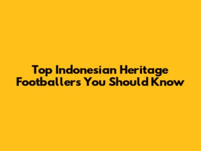 Top Indonesian Heritage Footballers You Should Know
