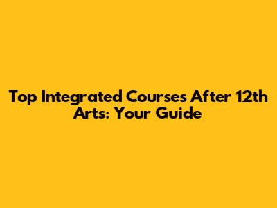 Top Integrated Courses After 12th Arts: Your Guide