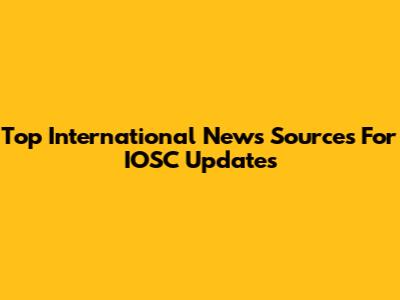 Top International News Sources For IOSC Updates