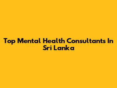 Top Mental Health Consultants In Sri Lanka