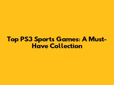 Top PS3 Sports Games: A Must-Have Collection
