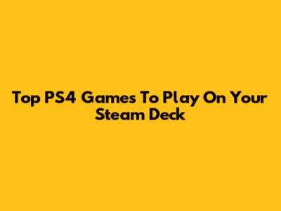 Top PS4 Games To Play On Your Steam Deck