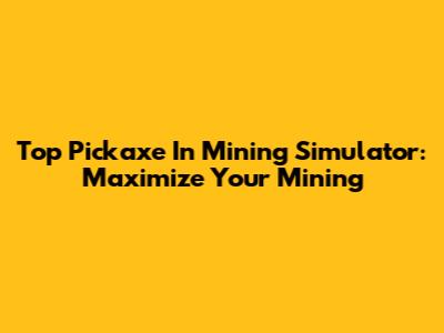 Top Pickaxe In Mining Simulator: Maximize Your Mining