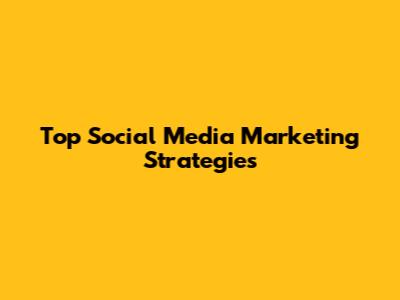 Top Social Media Marketing Strategies